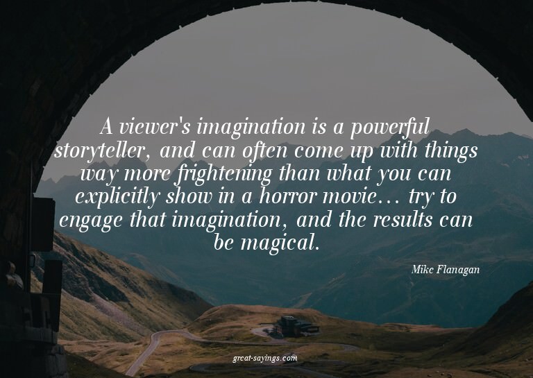 A viewer's imagination is a powerful storyteller, and c