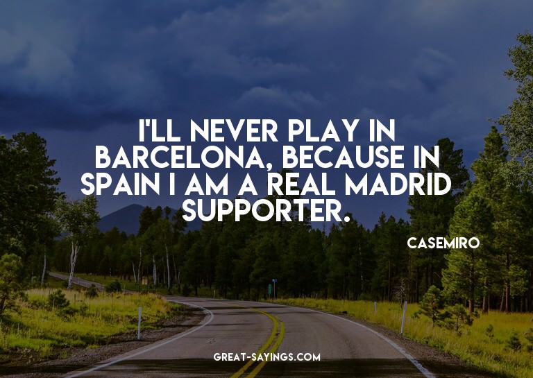 I'll never play in Barcelona, because in Spain I am a R