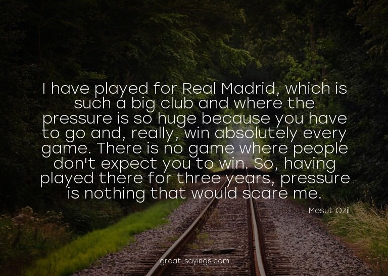I have played for Real Madrid, which is such a big club