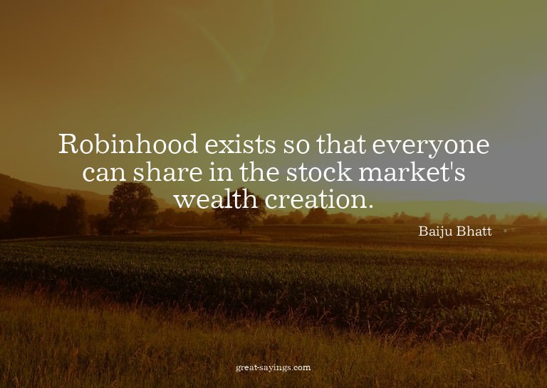 Robinhood exists so that everyone can share in the stoc