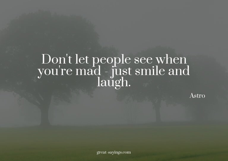 Don't let people see when you're mad - just smile and l