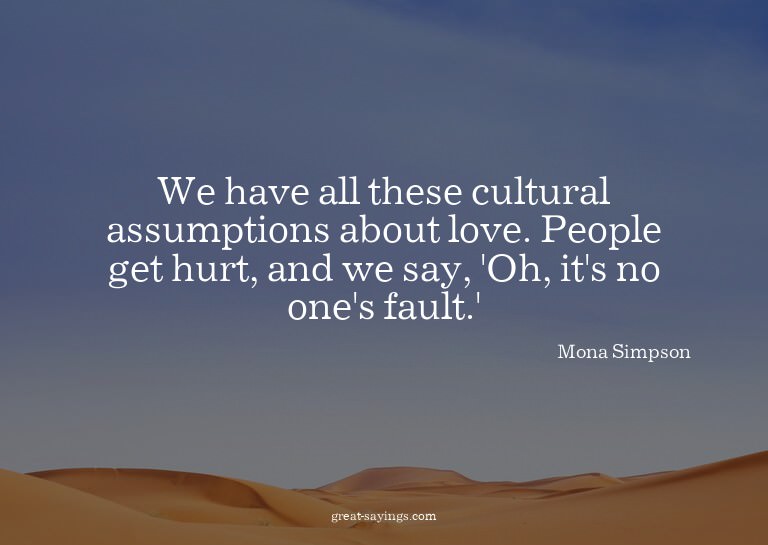 We have all these cultural assumptions about love. Peop