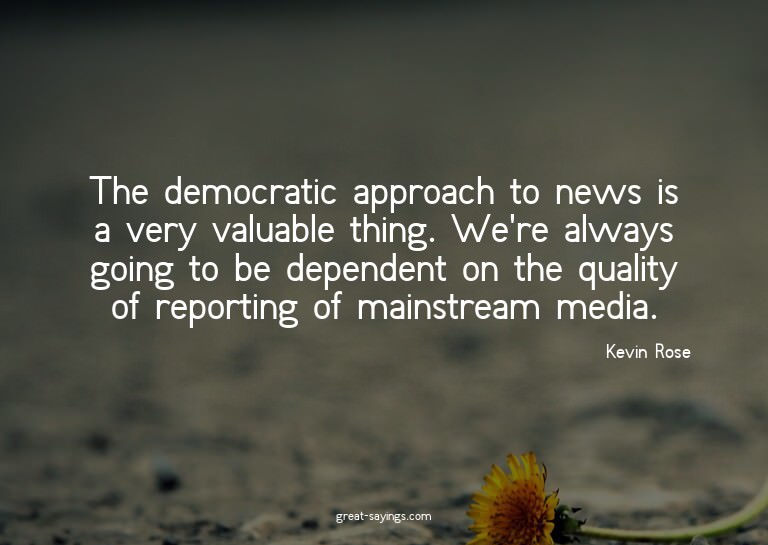 The democratic approach to news is a very valuable thin