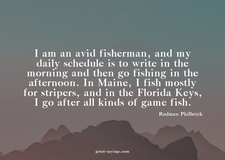 I am an avid fisherman, and my daily schedule is to wri