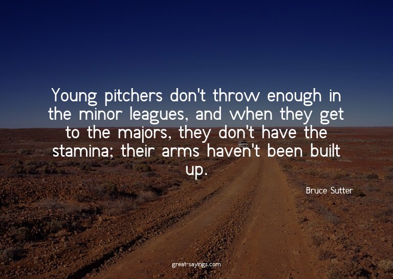 Young pitchers don't throw enough in the minor leagues,