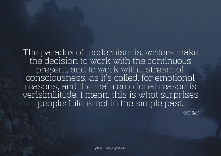 The paradox of modernism is, writers make the decision
