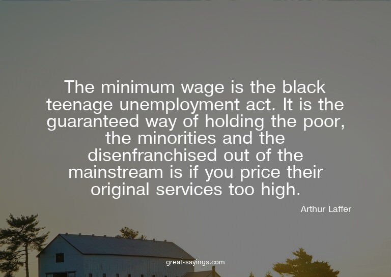 The minimum wage is the black teenage unemployment act.