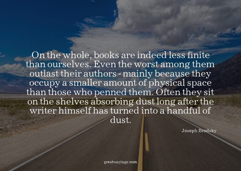 On the whole, books are indeed less finite than ourselv