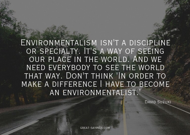 Environmentalism isn't a discipline or specialty. It's