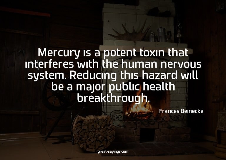 Mercury is a potent toxin that interferes with the huma