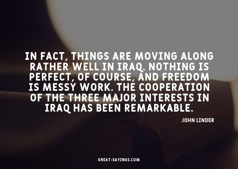 In fact, things are moving along rather well in Iraq. N