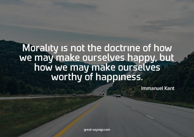 Morality is not the doctrine of how we may make ourselv