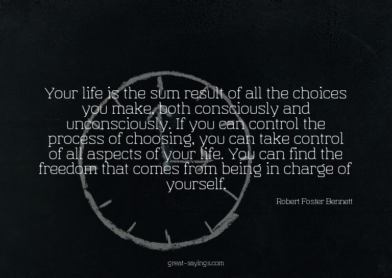 Your life is the sum result of all the choices you make