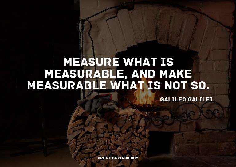 Measure what is measurable, and make measurable what is