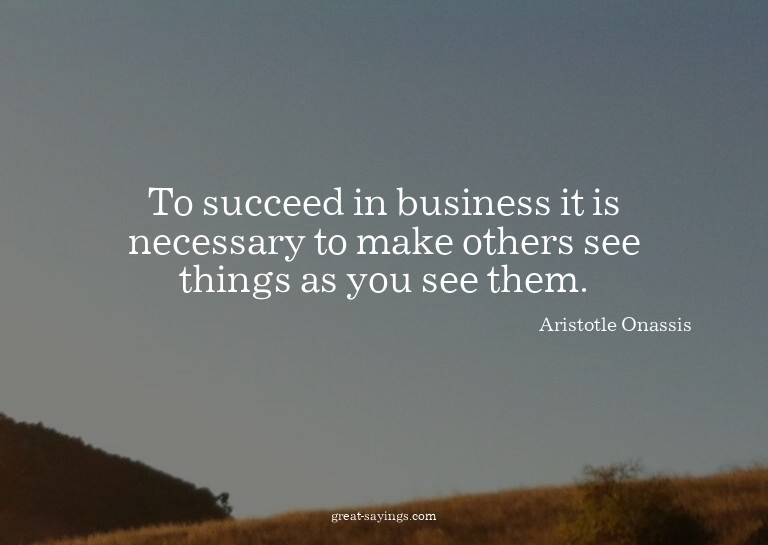 To succeed in business it is necessary to make others s