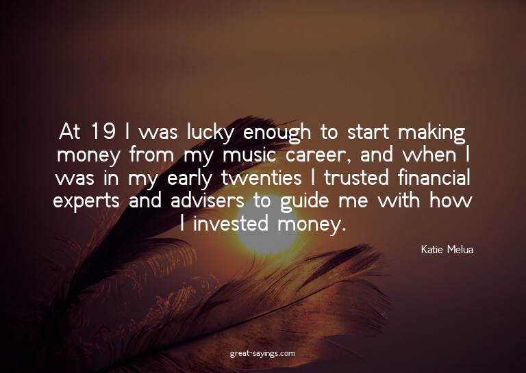At 19 I was lucky enough to start making money from my