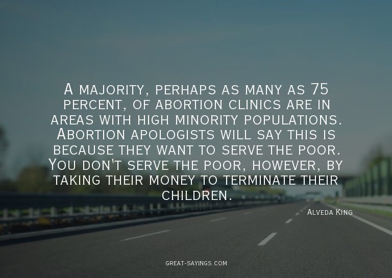 A majority, perhaps as many as 75 percent, of abortion