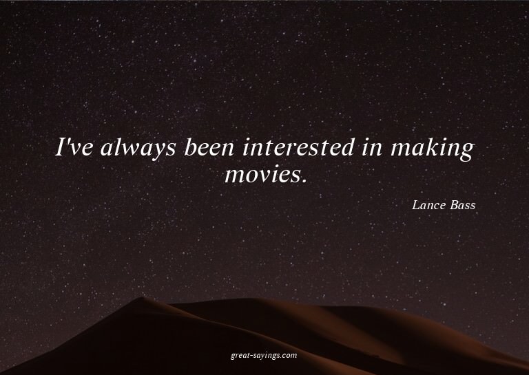 I've always been interested in making movies.

