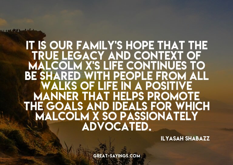 It is our family's hope that the true legacy and contex