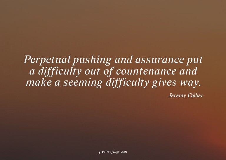 Perpetual pushing and assurance put a difficulty out of
