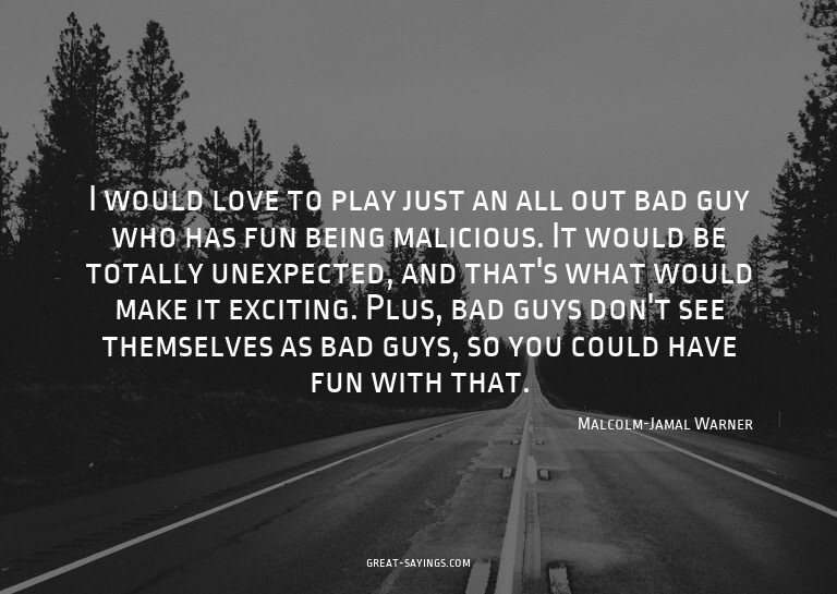 I would love to play just an all out bad guy who has fu