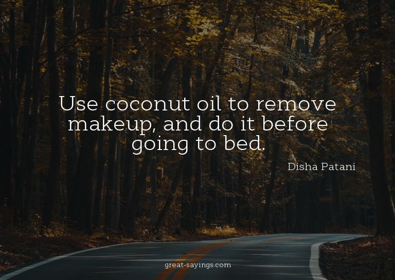 Use coconut oil to remove makeup, and do it before goin