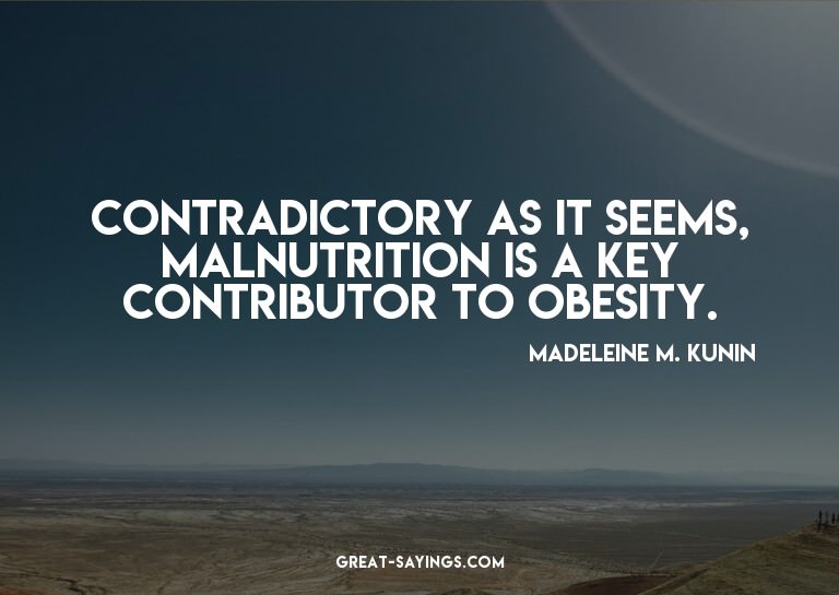 Contradictory as it seems, malnutrition is a key contri