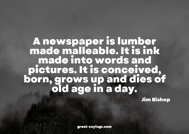 A newspaper is lumber made malleable. It is ink made in