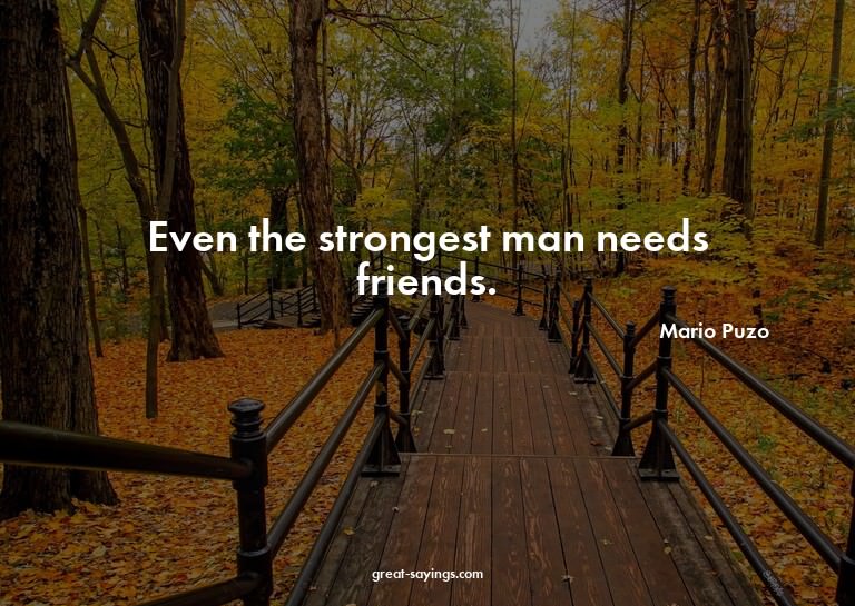 Even the strongest man needs friends.

