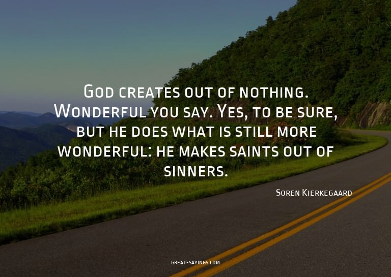 God creates out of nothing. Wonderful you say. Yes, to