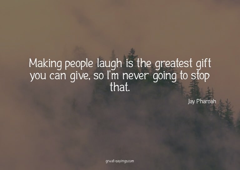 Making people laugh is the greatest gift you can give,