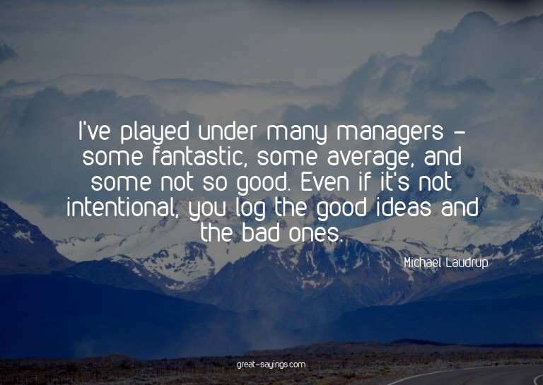 I've played under many managers - some fantastic, some