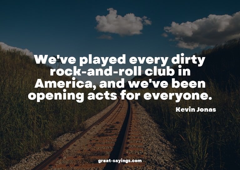 We've played every dirty rock-and-roll club in America,