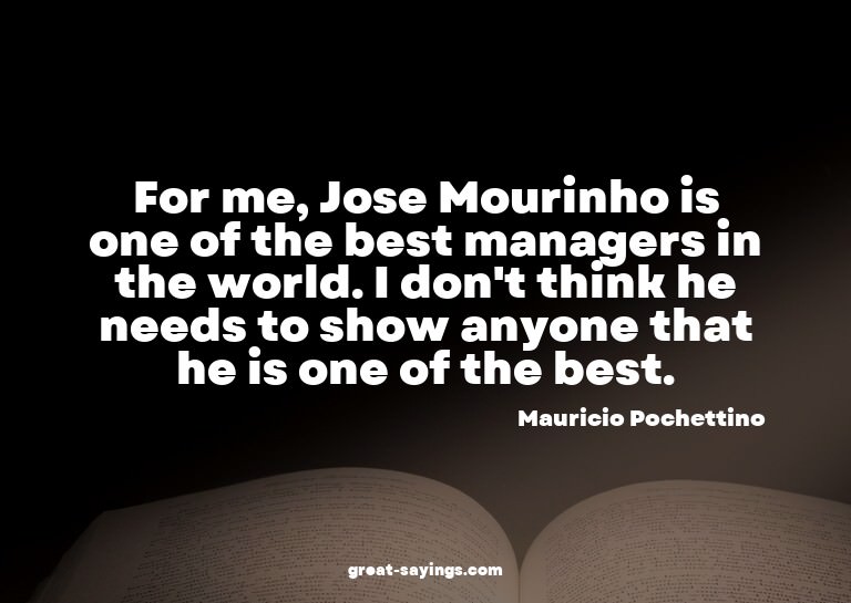 For me, Jose Mourinho is one of the best managers in th