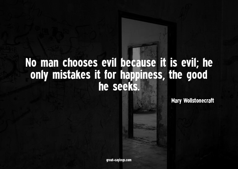 No man chooses evil because it is evil; he only mistake