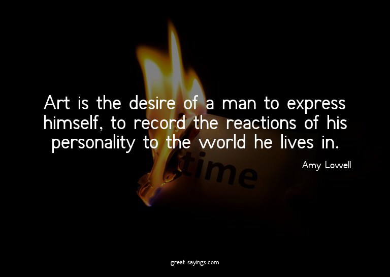 Art is the desire of a man to express himself, to recor