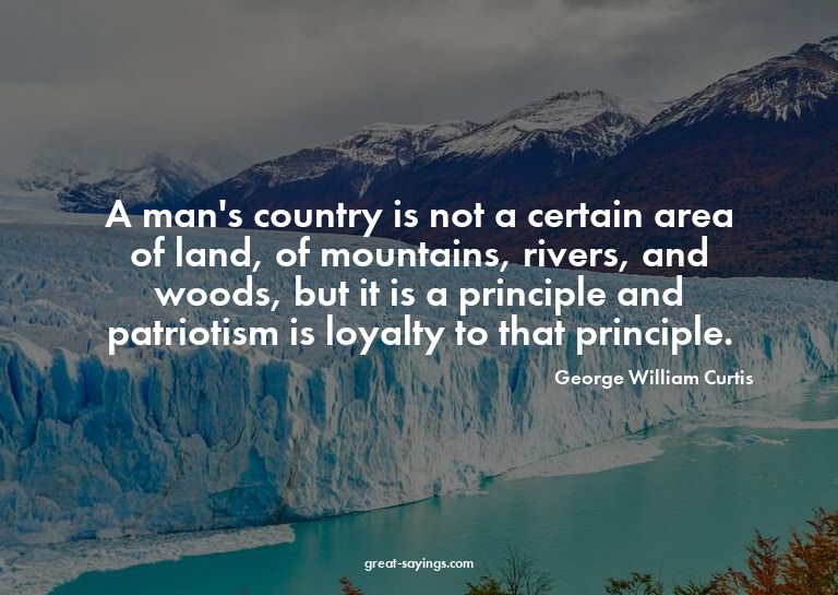 A man's country is not a certain area of land, of mount