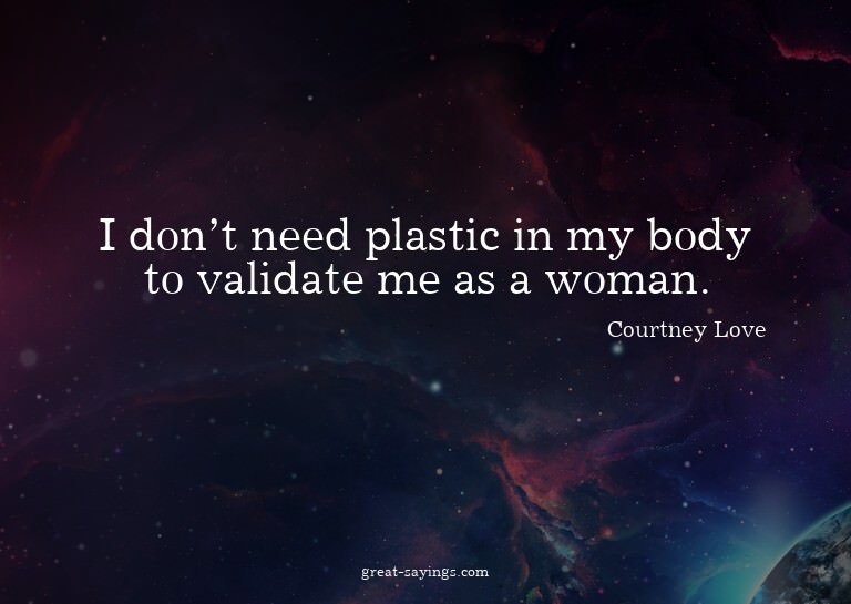 I don't need plastic in my body to validate me as a wom