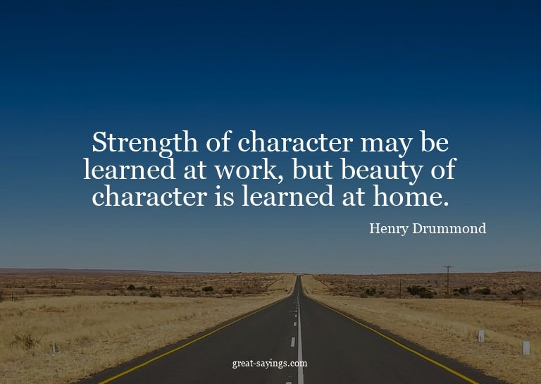 Strength of character may be learned at work, but beaut