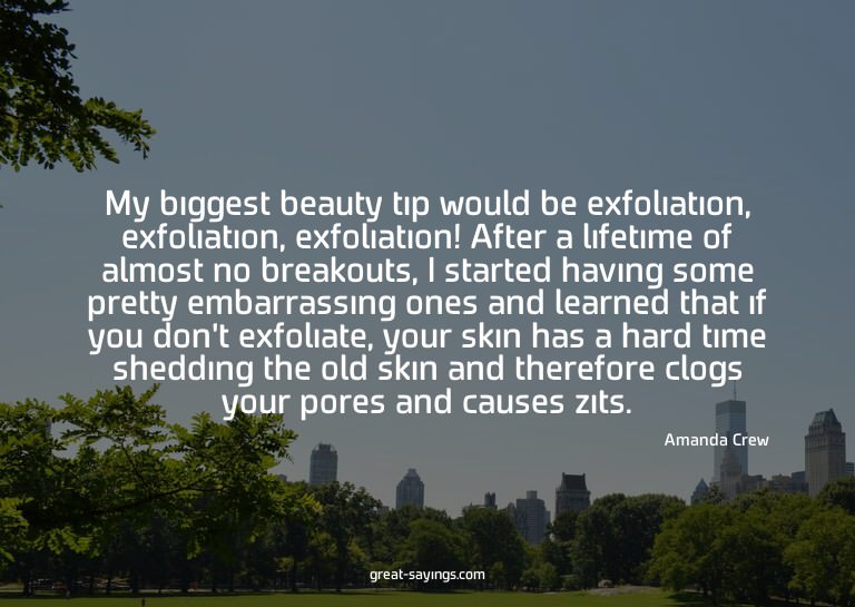 My biggest beauty tip would be exfoliation, exfoliation