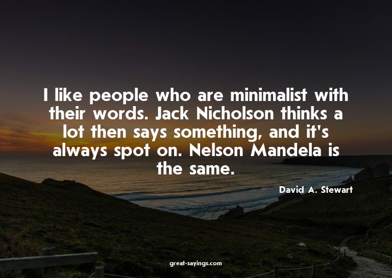 I like people who are minimalist with their words. Jack