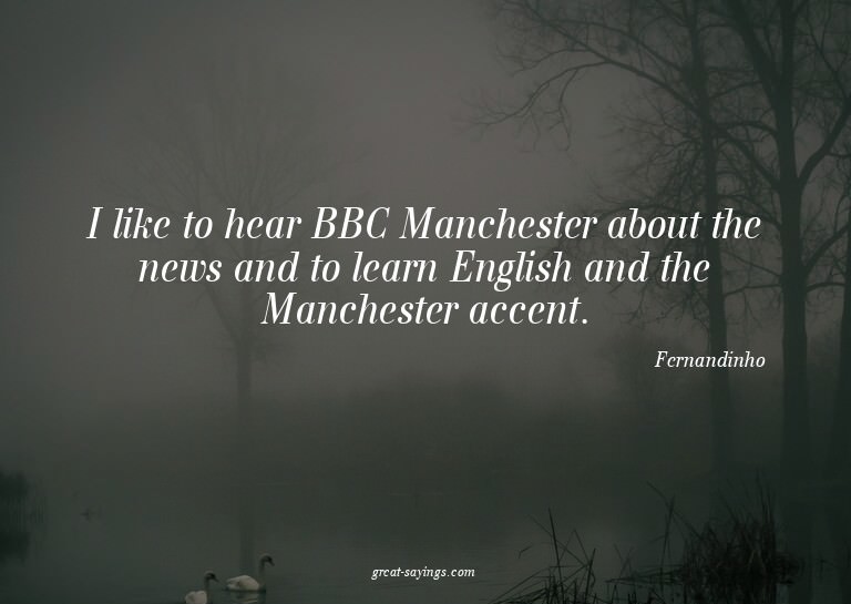 I like to hear BBC Manchester about the news and to lea