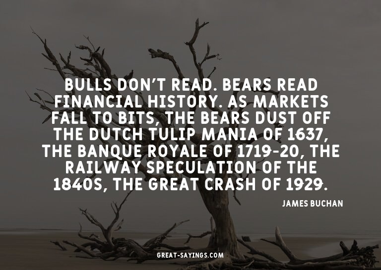 Bulls don't read. Bears read financial history. As mark