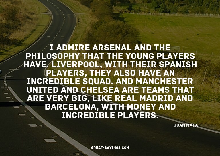 I admire Arsenal and the philosophy that the young play