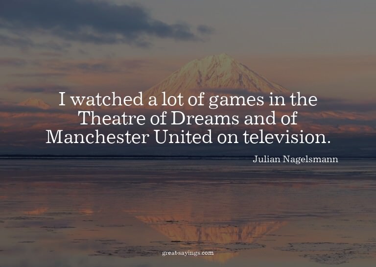 I watched a lot of games in the Theatre of Dreams and o