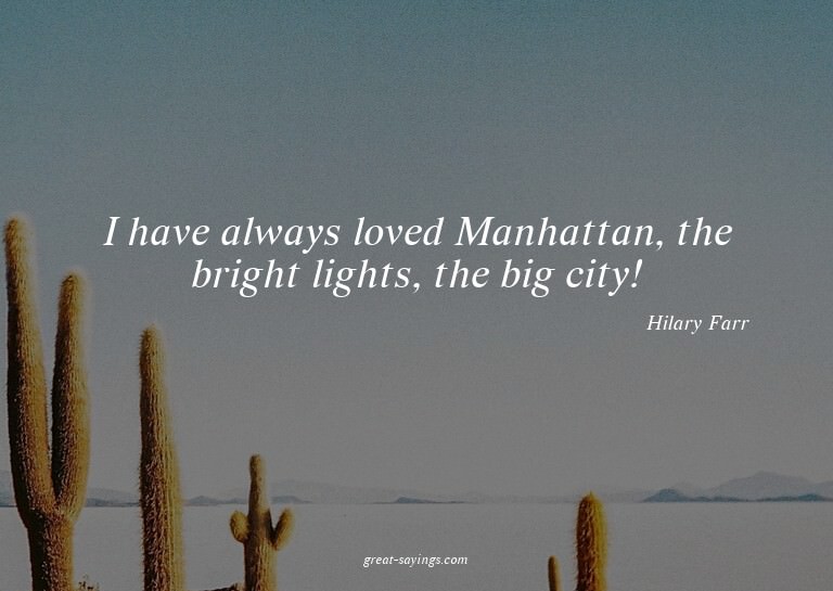 I have always loved Manhattan, the bright lights, the b