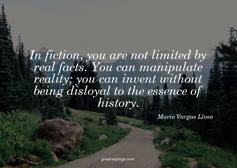 In fiction, you are not limited by real facts. You can