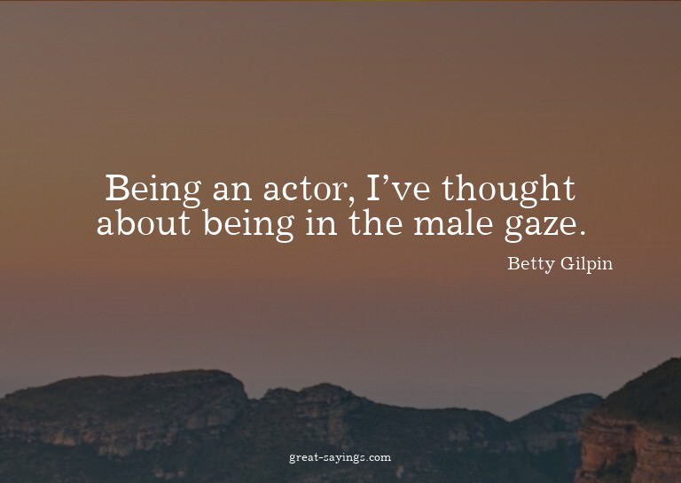 Being an actor, I've thought about being in the male ga