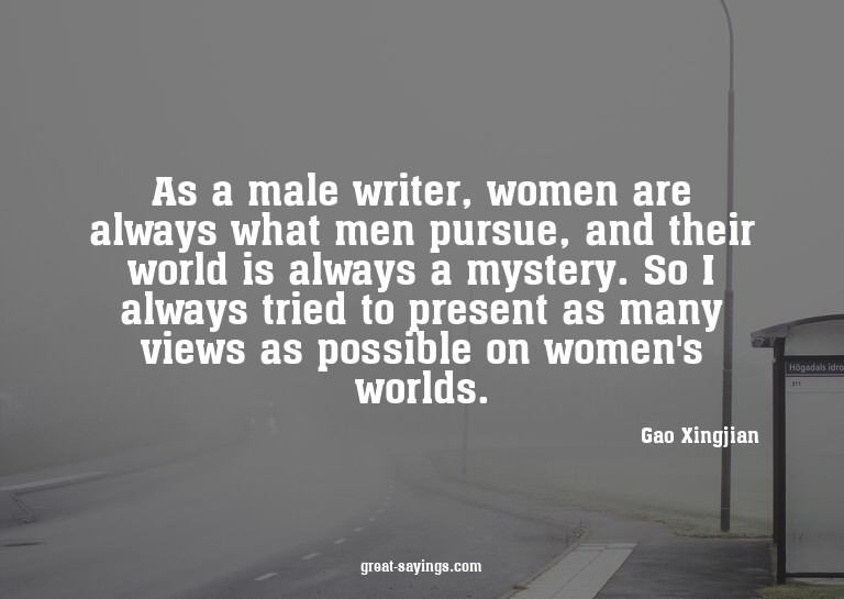 As a male writer, women are always what men pursue, and