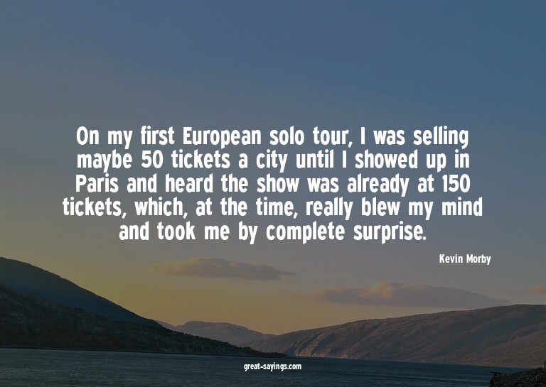 On my first European solo tour, I was selling maybe 50